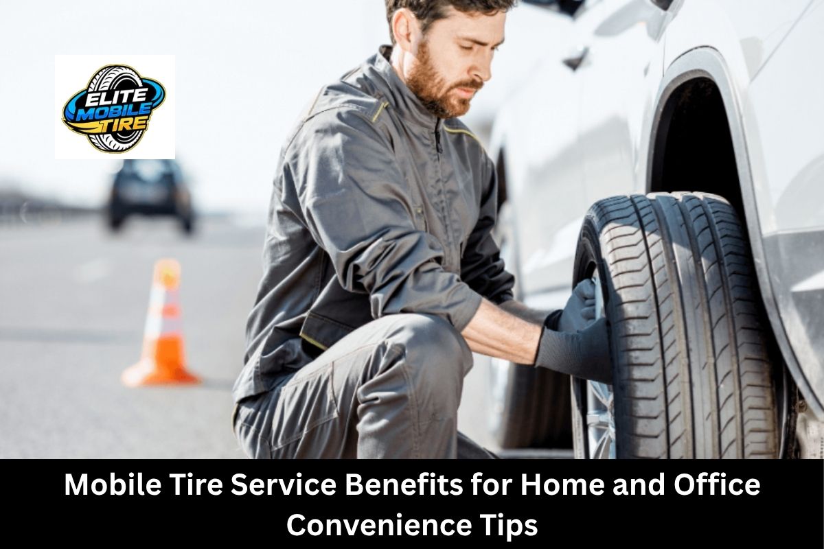 Mobile Tire Service Benefits for Home and Office Convenience Tips